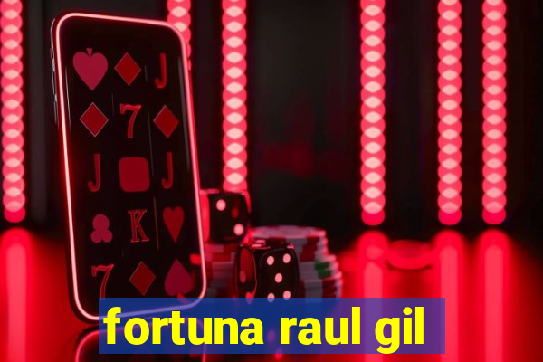 fortuna raul gil